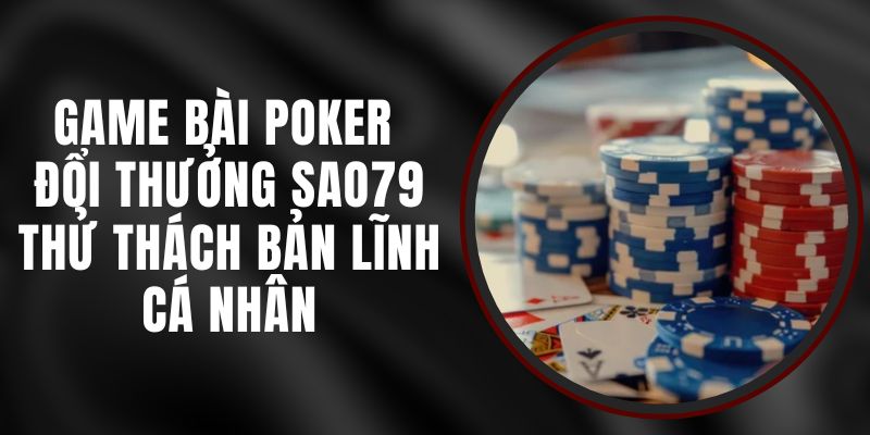 Game Bài Poker Đổi Thưởng Sao79 - Thử Thách Bản Lĩnh Cá Nhân