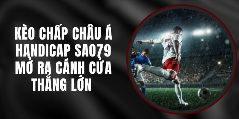 Kèo Chấp Châu Á Handicap Sao79 - Mở Ra Cánh Cửa Thắng Lớn 