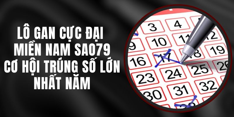 Lô Gan Cực Đại Miền Nam Sao79 - Cơ Hội Trúng Số Lớn Nhất Năm