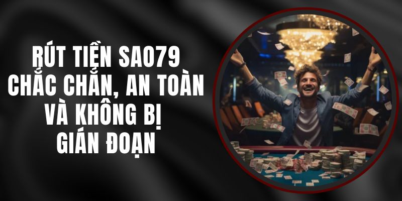 Rút Tiền Sao79 – Chắc Chắn, An Toàn Và Không Bị Gián Đoạn