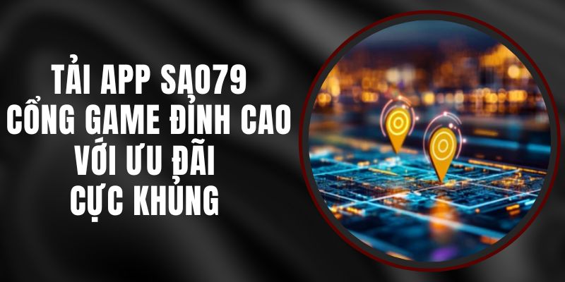 Tải App Sao79 – Cổng Game Đỉnh Cao Với Ưu Đãi Cực Khủng